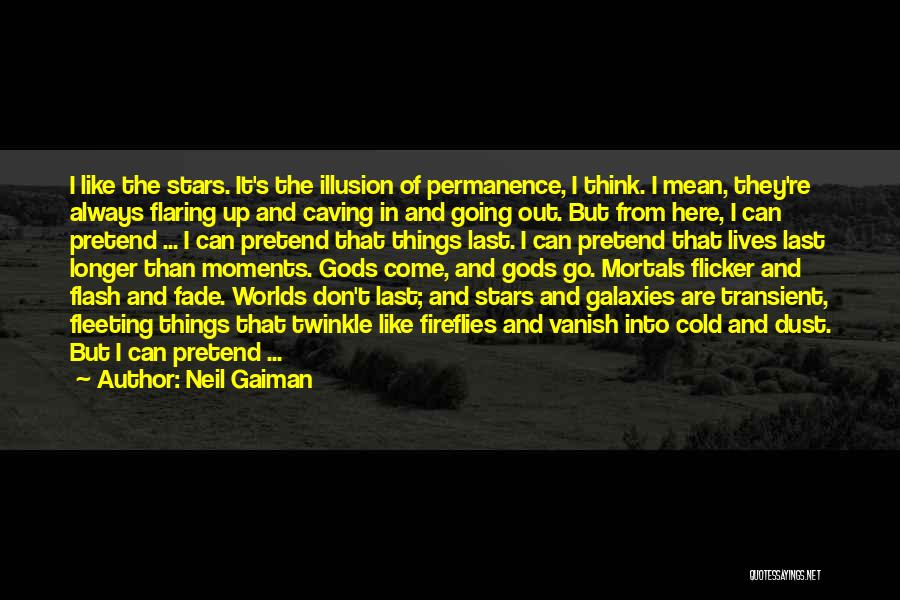 Neil Gaiman Quotes: I Like The Stars. It's The Illusion Of Permanence, I Think. I Mean, They're Always Flaring Up And Caving In