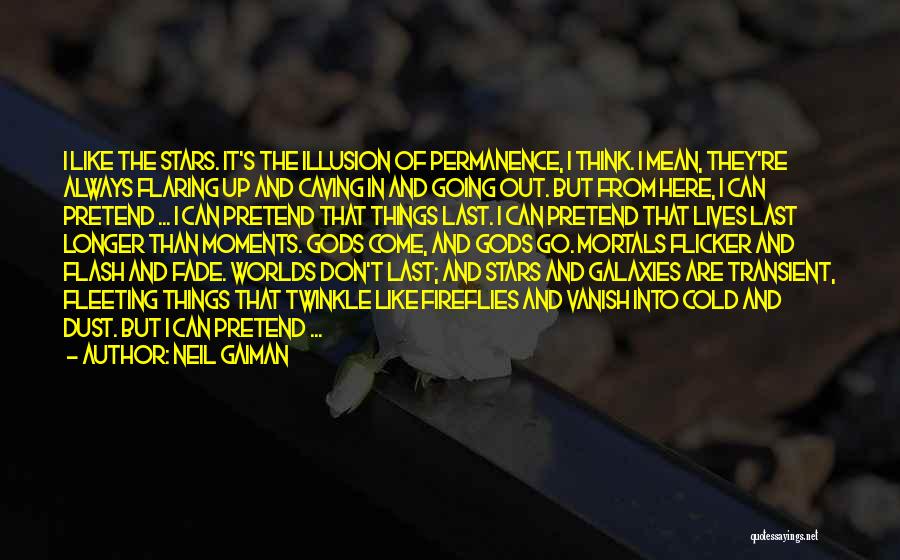 Neil Gaiman Quotes: I Like The Stars. It's The Illusion Of Permanence, I Think. I Mean, They're Always Flaring Up And Caving In