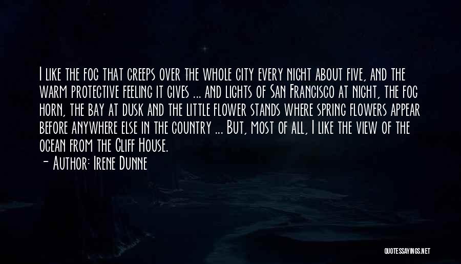 Irene Dunne Quotes: I Like The Fog That Creeps Over The Whole City Every Night About Five, And The Warm Protective Feeling It