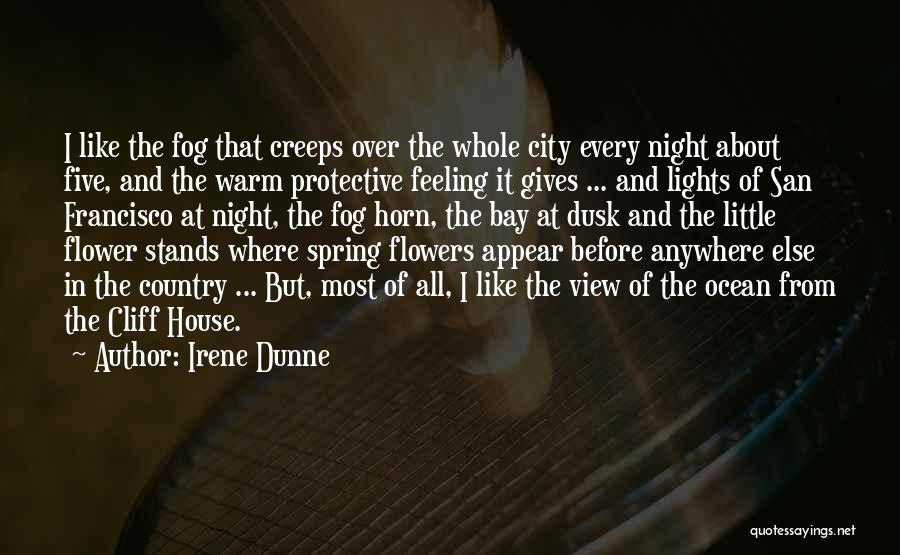 Irene Dunne Quotes: I Like The Fog That Creeps Over The Whole City Every Night About Five, And The Warm Protective Feeling It