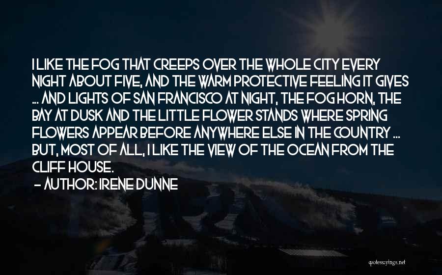 Irene Dunne Quotes: I Like The Fog That Creeps Over The Whole City Every Night About Five, And The Warm Protective Feeling It