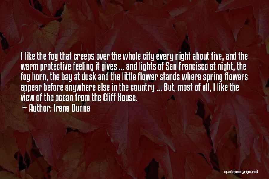 Irene Dunne Quotes: I Like The Fog That Creeps Over The Whole City Every Night About Five, And The Warm Protective Feeling It