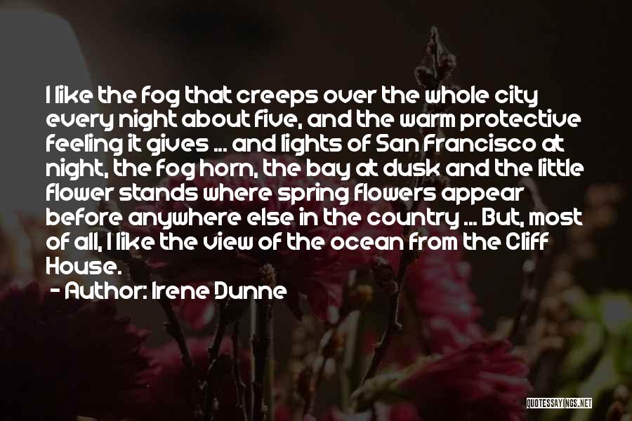 Irene Dunne Quotes: I Like The Fog That Creeps Over The Whole City Every Night About Five, And The Warm Protective Feeling It