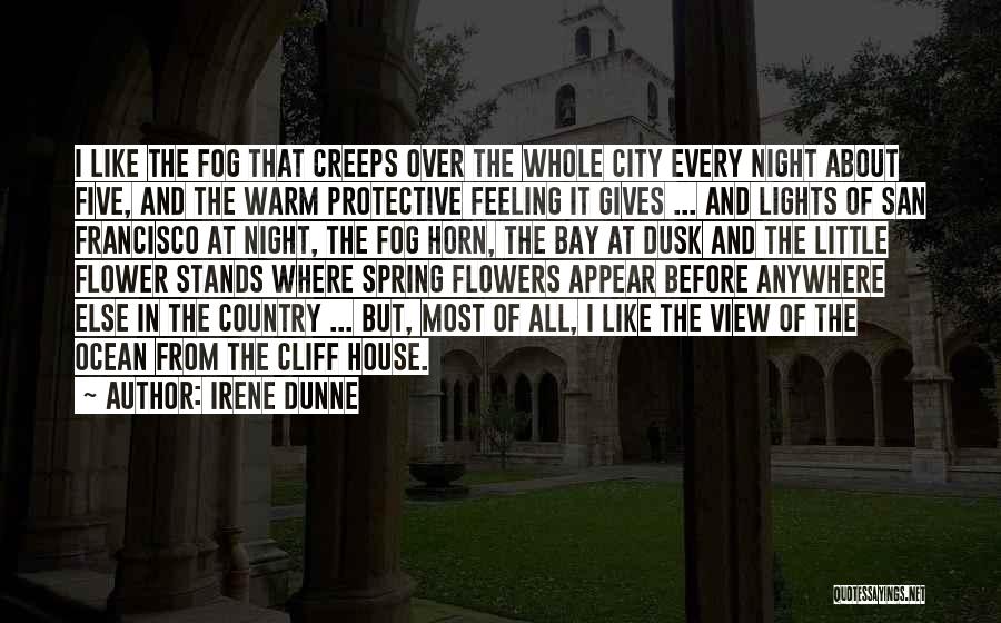 Irene Dunne Quotes: I Like The Fog That Creeps Over The Whole City Every Night About Five, And The Warm Protective Feeling It