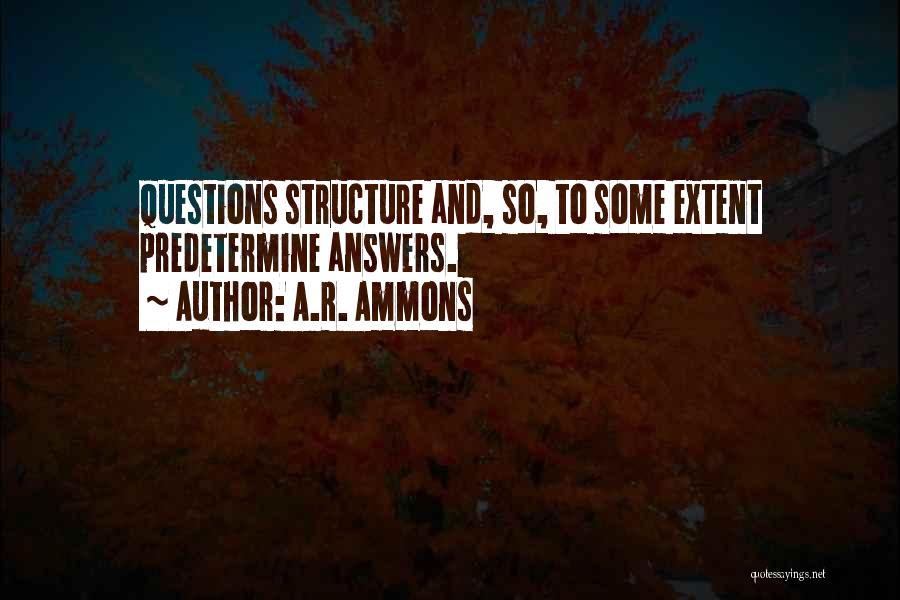 A.R. Ammons Quotes: Questions Structure And, So, To Some Extent Predetermine Answers.