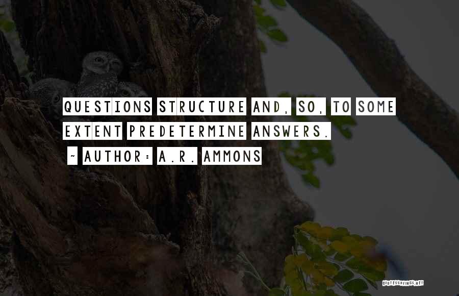 A.R. Ammons Quotes: Questions Structure And, So, To Some Extent Predetermine Answers.