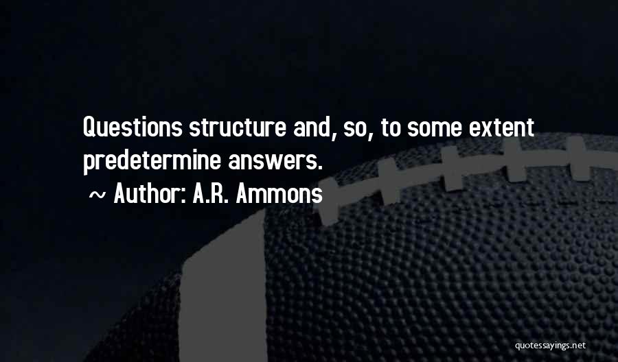 A.R. Ammons Quotes: Questions Structure And, So, To Some Extent Predetermine Answers.