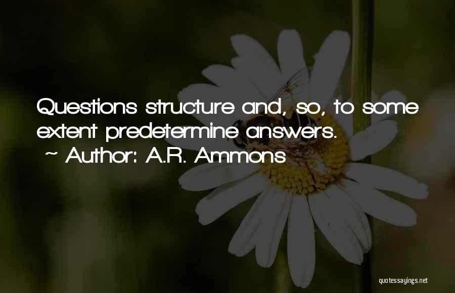 A.R. Ammons Quotes: Questions Structure And, So, To Some Extent Predetermine Answers.