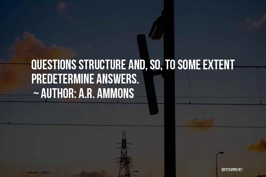 A.R. Ammons Quotes: Questions Structure And, So, To Some Extent Predetermine Answers.