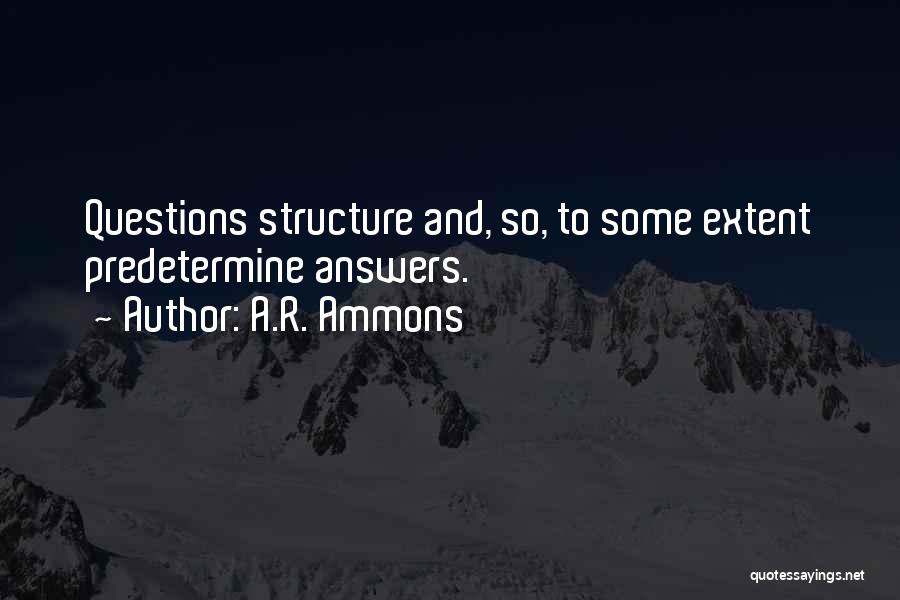 A.R. Ammons Quotes: Questions Structure And, So, To Some Extent Predetermine Answers.