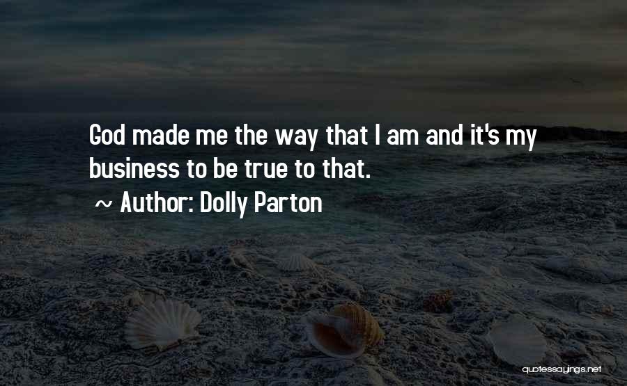 Dolly Parton Quotes: God Made Me The Way That I Am And It's My Business To Be True To That.