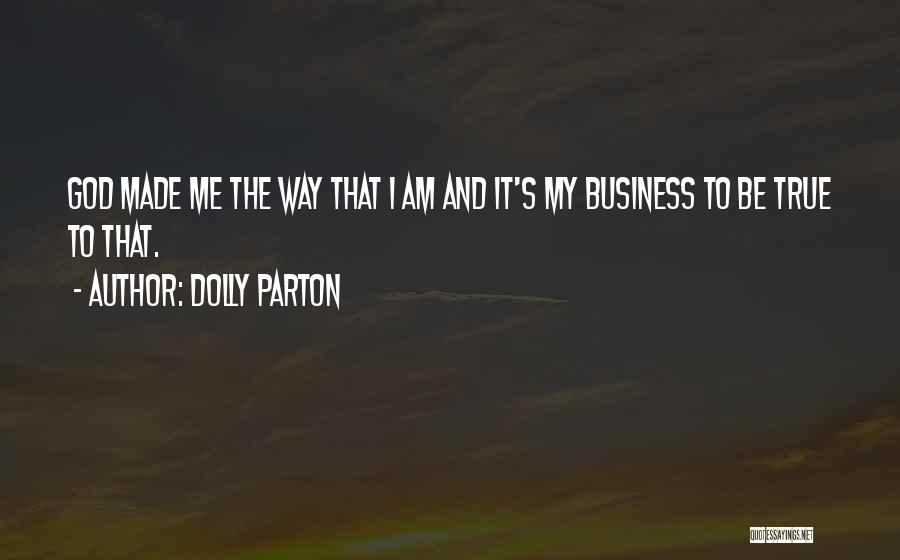 Dolly Parton Quotes: God Made Me The Way That I Am And It's My Business To Be True To That.