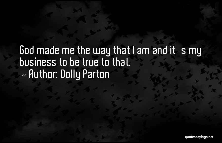 Dolly Parton Quotes: God Made Me The Way That I Am And It's My Business To Be True To That.