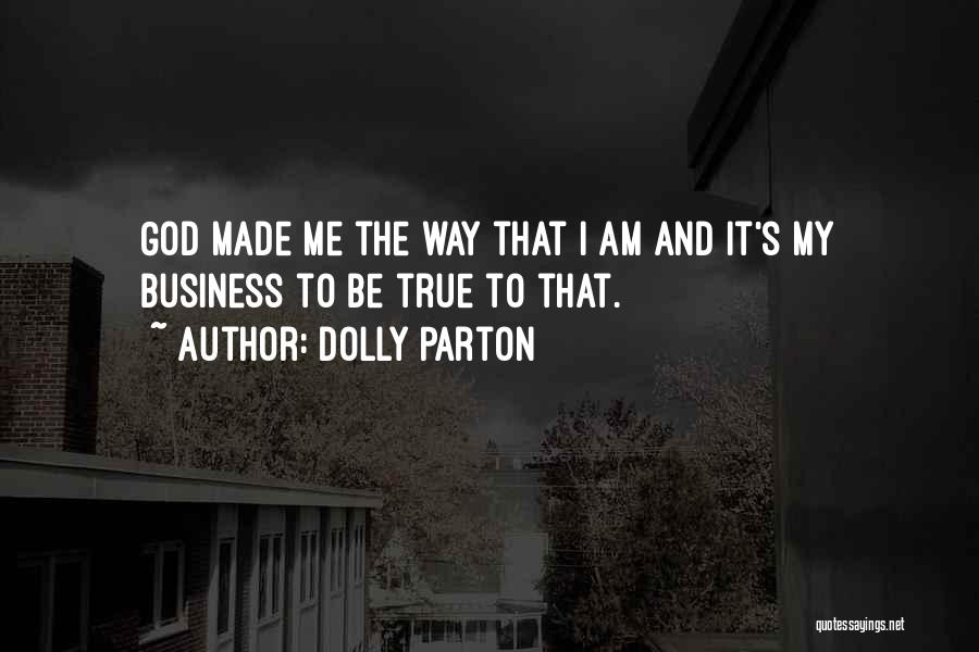 Dolly Parton Quotes: God Made Me The Way That I Am And It's My Business To Be True To That.