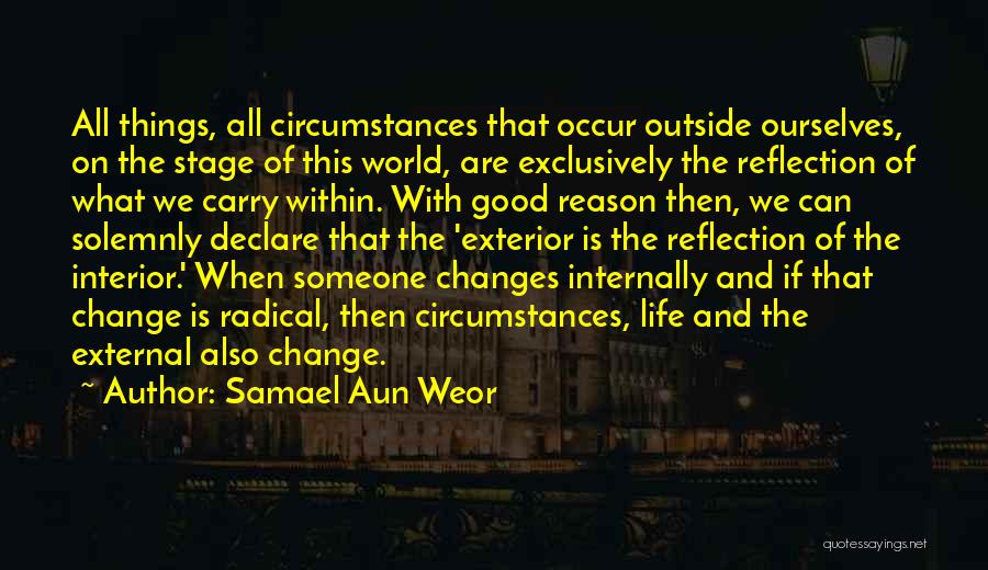 Samael Aun Weor Quotes: All Things, All Circumstances That Occur Outside Ourselves, On The Stage Of This World, Are Exclusively The Reflection Of What