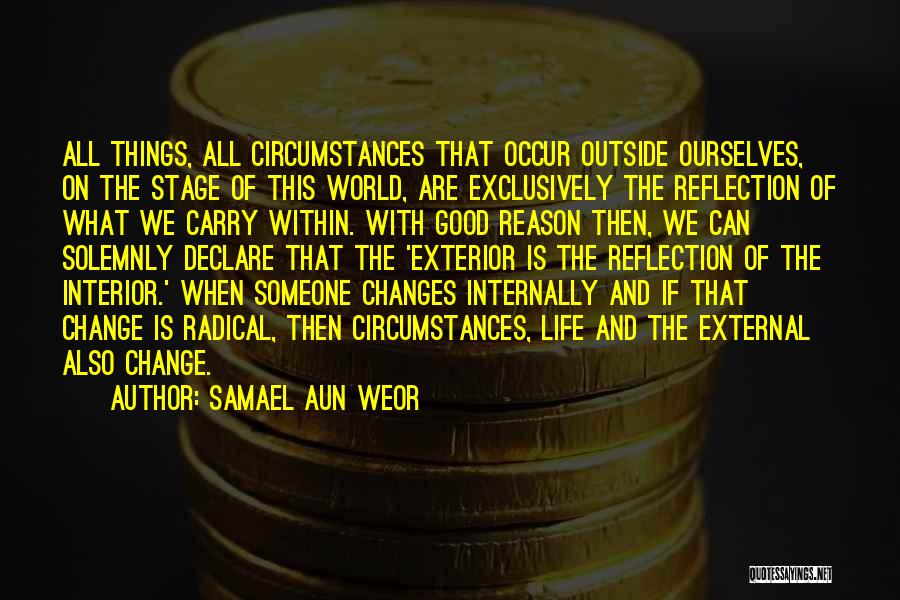 Samael Aun Weor Quotes: All Things, All Circumstances That Occur Outside Ourselves, On The Stage Of This World, Are Exclusively The Reflection Of What