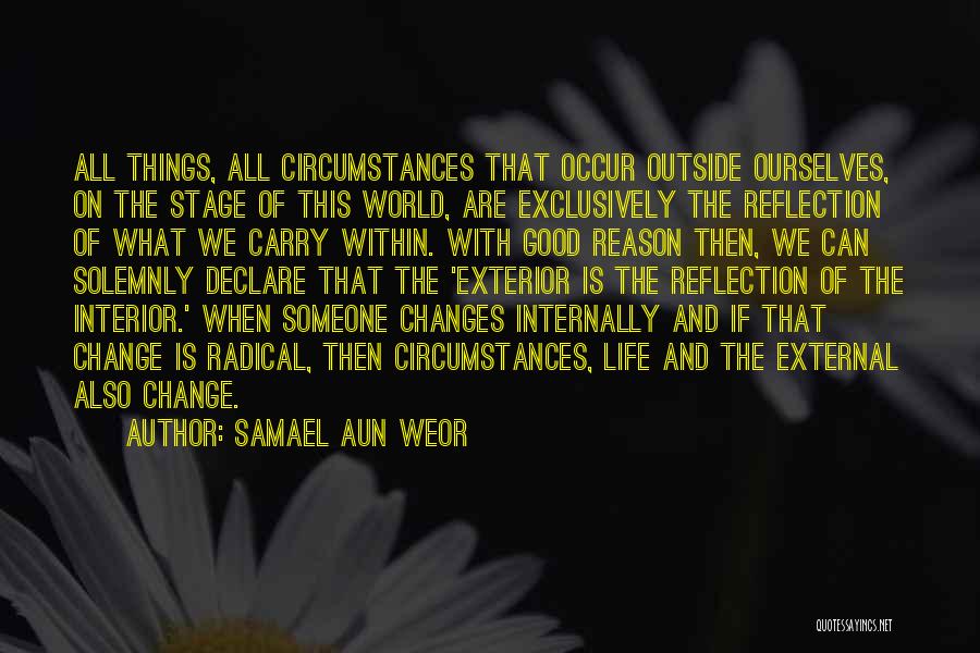 Samael Aun Weor Quotes: All Things, All Circumstances That Occur Outside Ourselves, On The Stage Of This World, Are Exclusively The Reflection Of What