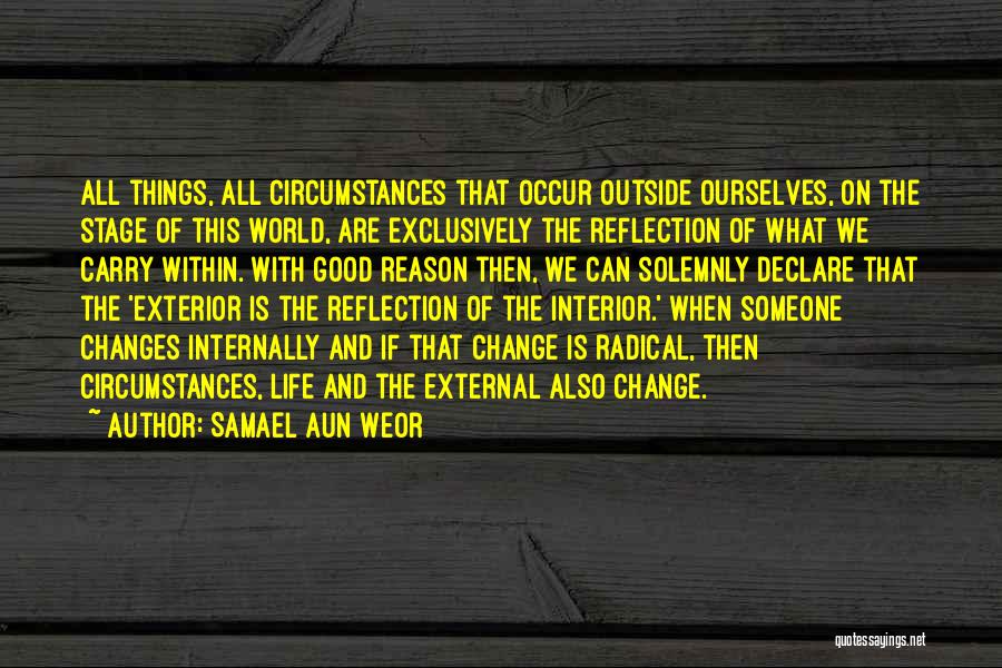 Samael Aun Weor Quotes: All Things, All Circumstances That Occur Outside Ourselves, On The Stage Of This World, Are Exclusively The Reflection Of What