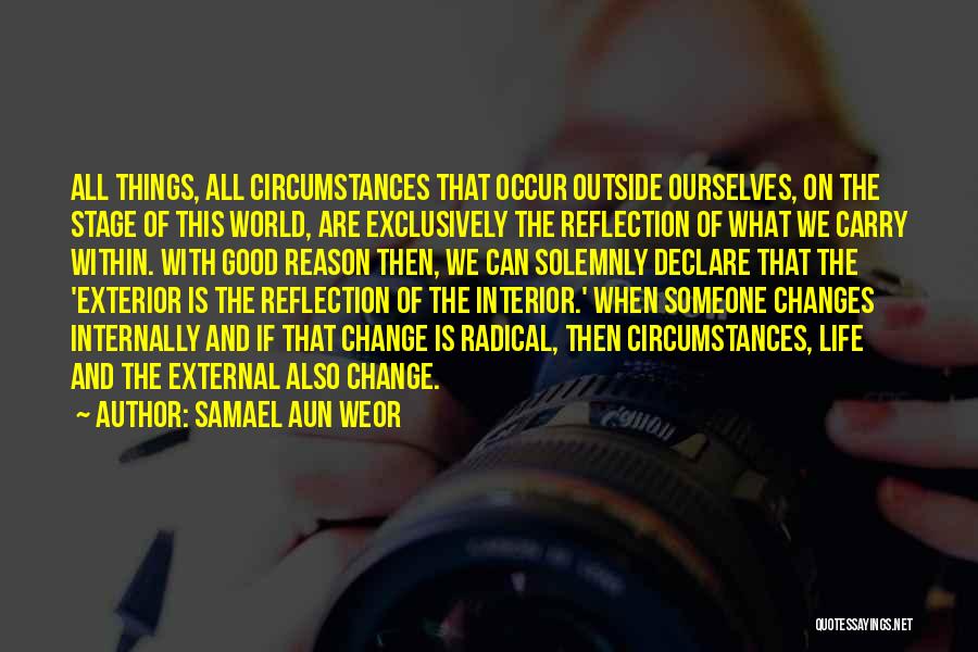 Samael Aun Weor Quotes: All Things, All Circumstances That Occur Outside Ourselves, On The Stage Of This World, Are Exclusively The Reflection Of What