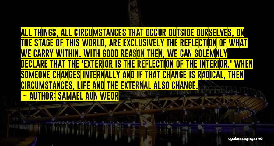 Samael Aun Weor Quotes: All Things, All Circumstances That Occur Outside Ourselves, On The Stage Of This World, Are Exclusively The Reflection Of What