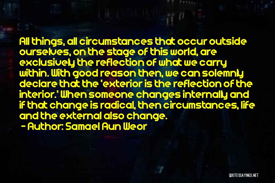 Samael Aun Weor Quotes: All Things, All Circumstances That Occur Outside Ourselves, On The Stage Of This World, Are Exclusively The Reflection Of What