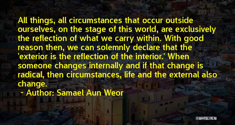 Samael Aun Weor Quotes: All Things, All Circumstances That Occur Outside Ourselves, On The Stage Of This World, Are Exclusively The Reflection Of What