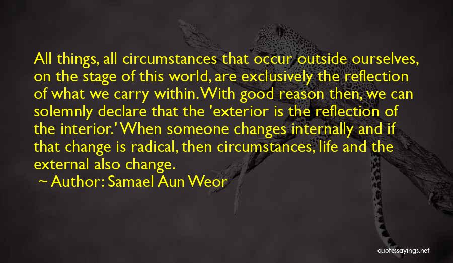 Samael Aun Weor Quotes: All Things, All Circumstances That Occur Outside Ourselves, On The Stage Of This World, Are Exclusively The Reflection Of What