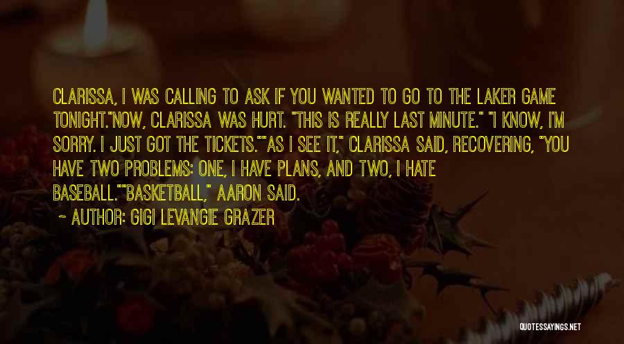 Gigi Levangie Grazer Quotes: Clarissa, I Was Calling To Ask If You Wanted To Go To The Laker Game Tonight.now, Clarissa Was Hurt. This