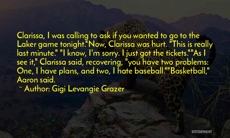 Gigi Levangie Grazer Quotes: Clarissa, I Was Calling To Ask If You Wanted To Go To The Laker Game Tonight.now, Clarissa Was Hurt. This