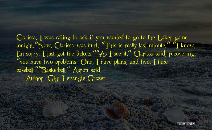 Gigi Levangie Grazer Quotes: Clarissa, I Was Calling To Ask If You Wanted To Go To The Laker Game Tonight.now, Clarissa Was Hurt. This