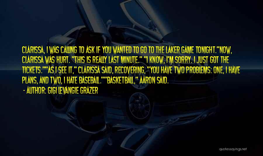 Gigi Levangie Grazer Quotes: Clarissa, I Was Calling To Ask If You Wanted To Go To The Laker Game Tonight.now, Clarissa Was Hurt. This