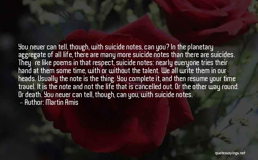 Martin Amis Quotes: You Never Can Tell, Though, With Suicide Notes, Can You? In The Planetary Aggregate Of All Life, There Are Many