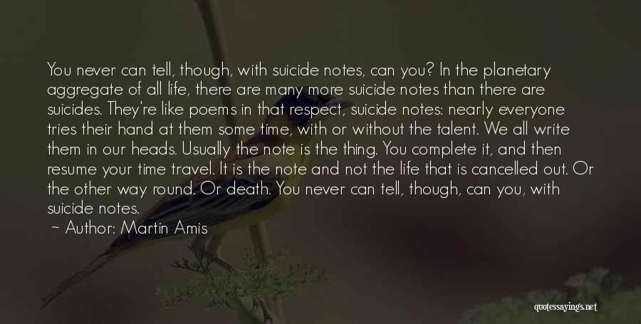 Martin Amis Quotes: You Never Can Tell, Though, With Suicide Notes, Can You? In The Planetary Aggregate Of All Life, There Are Many