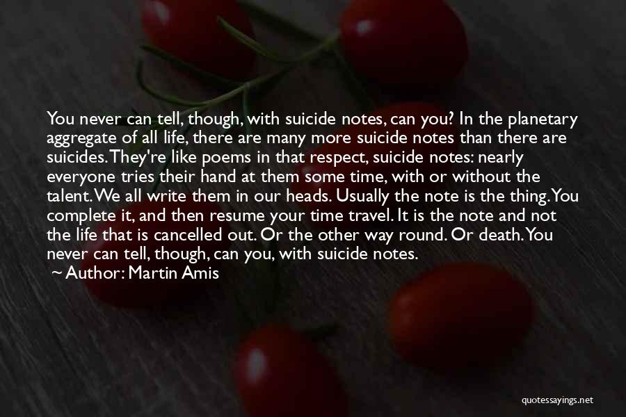 Martin Amis Quotes: You Never Can Tell, Though, With Suicide Notes, Can You? In The Planetary Aggregate Of All Life, There Are Many