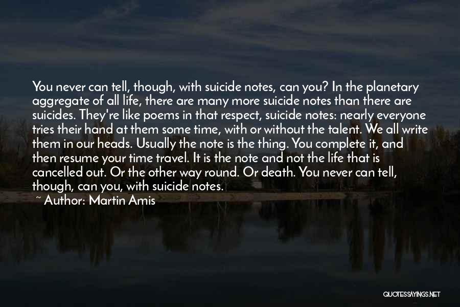 Martin Amis Quotes: You Never Can Tell, Though, With Suicide Notes, Can You? In The Planetary Aggregate Of All Life, There Are Many