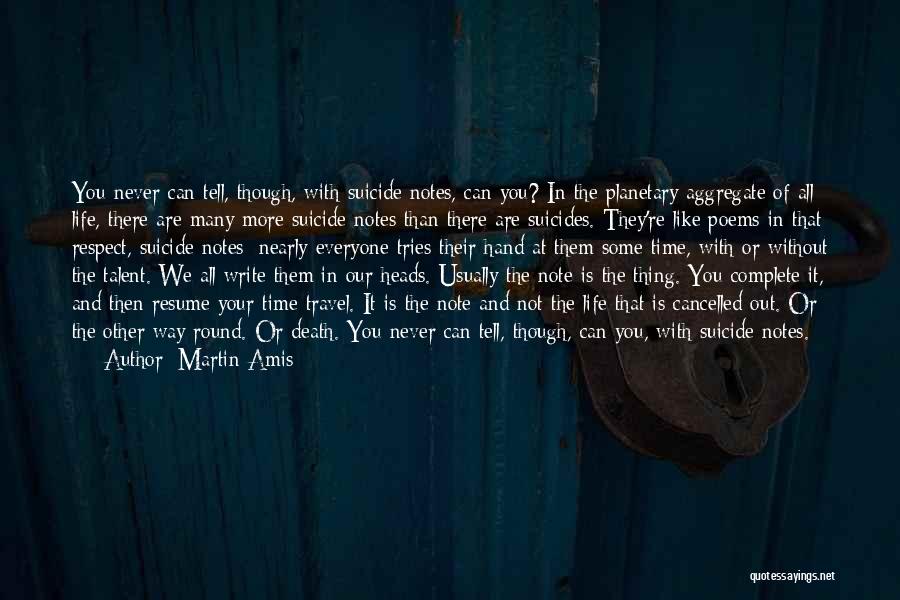 Martin Amis Quotes: You Never Can Tell, Though, With Suicide Notes, Can You? In The Planetary Aggregate Of All Life, There Are Many