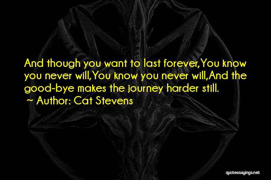 Cat Stevens Quotes: And Though You Want To Last Forever,you Know You Never Will,you Know You Never Will,and The Good-bye Makes The Journey