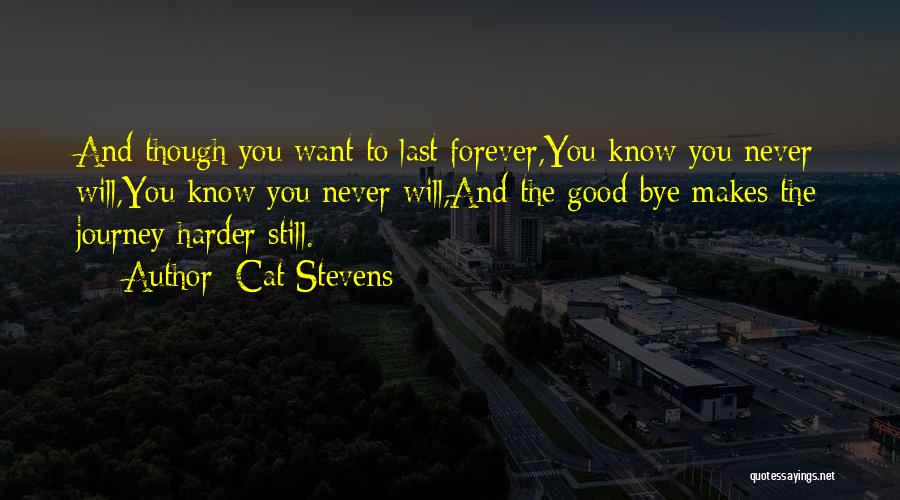 Cat Stevens Quotes: And Though You Want To Last Forever,you Know You Never Will,you Know You Never Will,and The Good-bye Makes The Journey