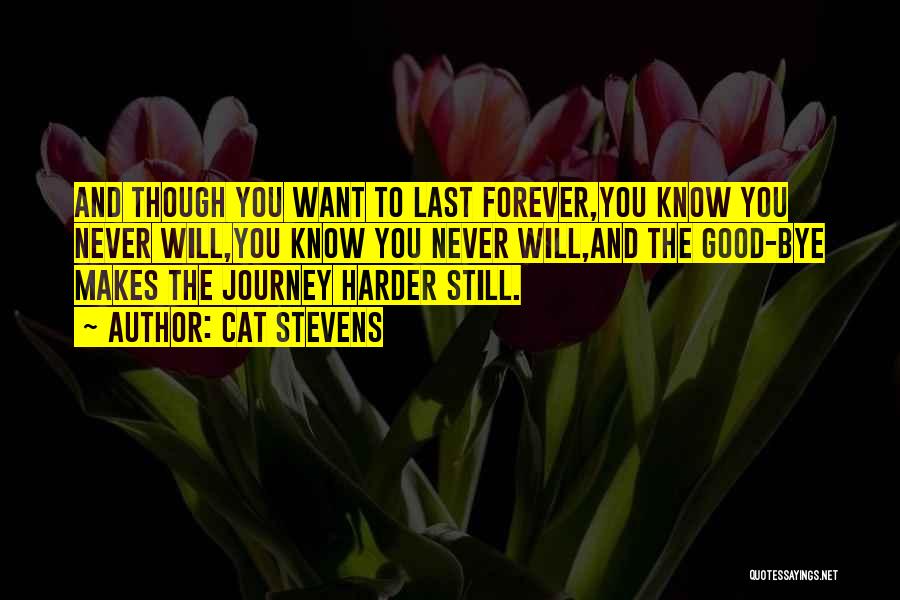 Cat Stevens Quotes: And Though You Want To Last Forever,you Know You Never Will,you Know You Never Will,and The Good-bye Makes The Journey