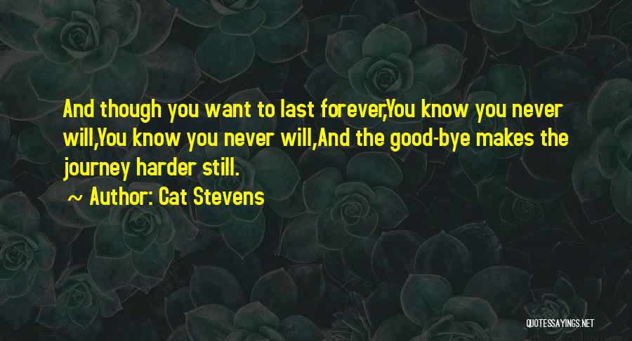 Cat Stevens Quotes: And Though You Want To Last Forever,you Know You Never Will,you Know You Never Will,and The Good-bye Makes The Journey