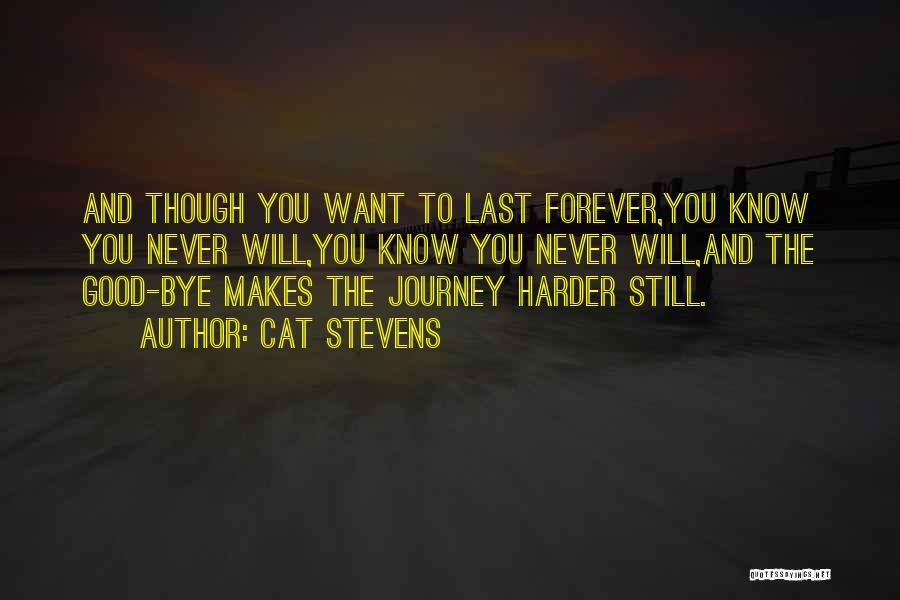 Cat Stevens Quotes: And Though You Want To Last Forever,you Know You Never Will,you Know You Never Will,and The Good-bye Makes The Journey