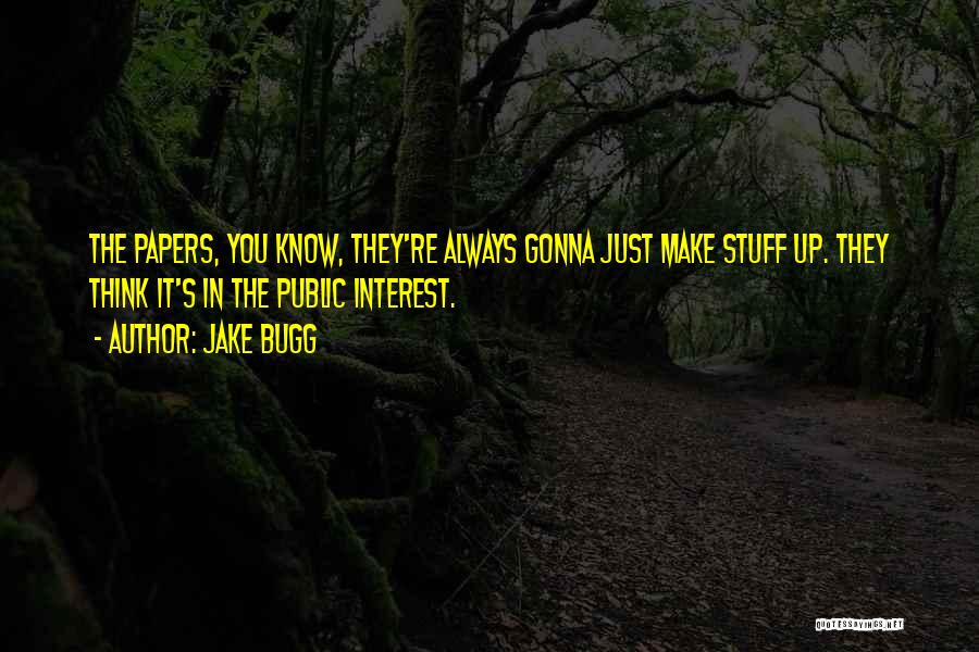 Jake Bugg Quotes: The Papers, You Know, They're Always Gonna Just Make Stuff Up. They Think It's In The Public Interest.