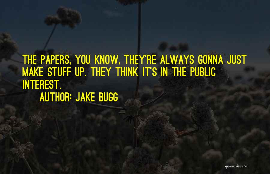 Jake Bugg Quotes: The Papers, You Know, They're Always Gonna Just Make Stuff Up. They Think It's In The Public Interest.