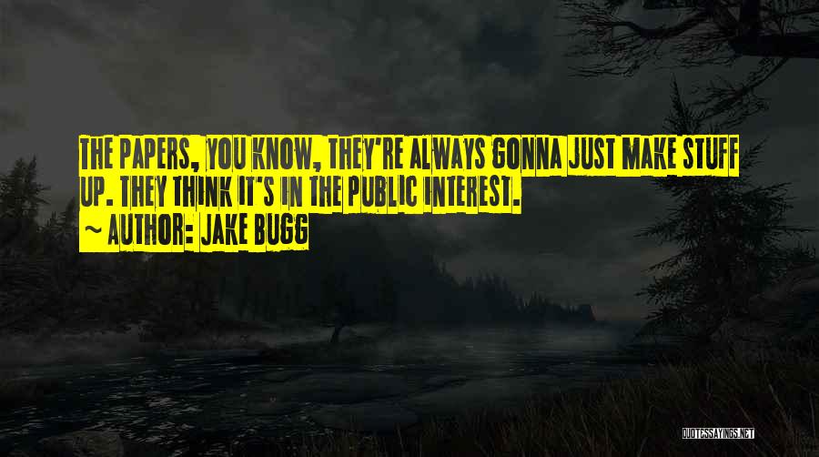 Jake Bugg Quotes: The Papers, You Know, They're Always Gonna Just Make Stuff Up. They Think It's In The Public Interest.