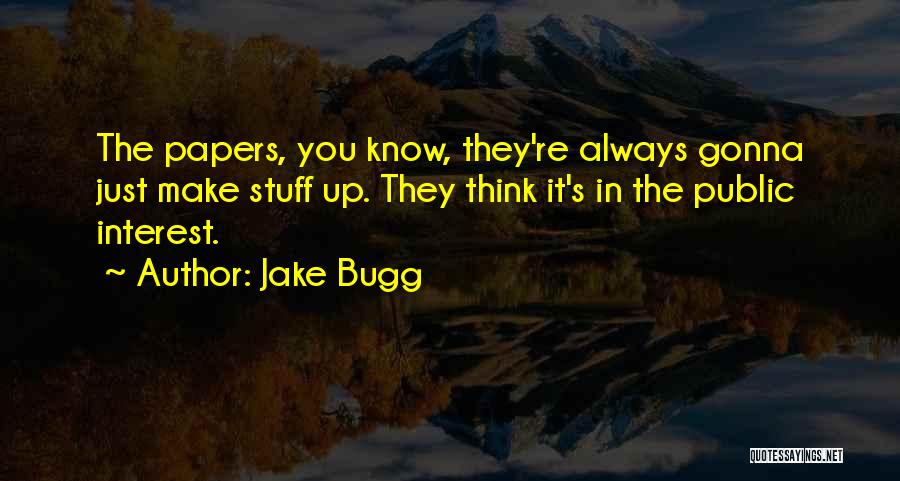 Jake Bugg Quotes: The Papers, You Know, They're Always Gonna Just Make Stuff Up. They Think It's In The Public Interest.