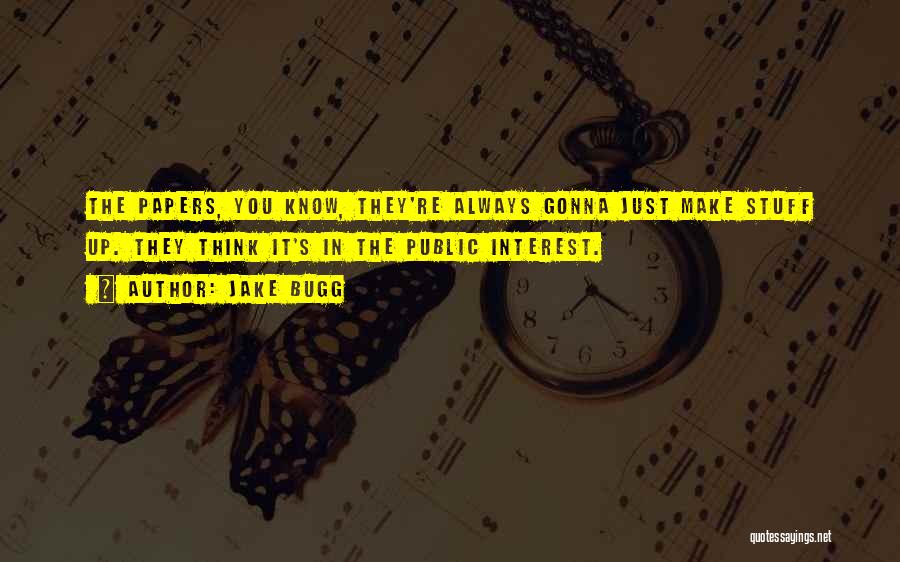 Jake Bugg Quotes: The Papers, You Know, They're Always Gonna Just Make Stuff Up. They Think It's In The Public Interest.