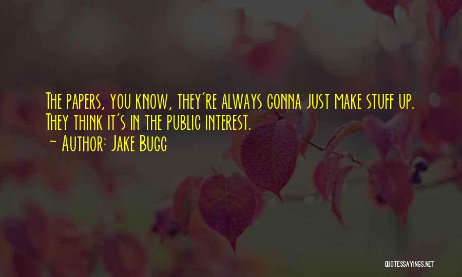 Jake Bugg Quotes: The Papers, You Know, They're Always Gonna Just Make Stuff Up. They Think It's In The Public Interest.