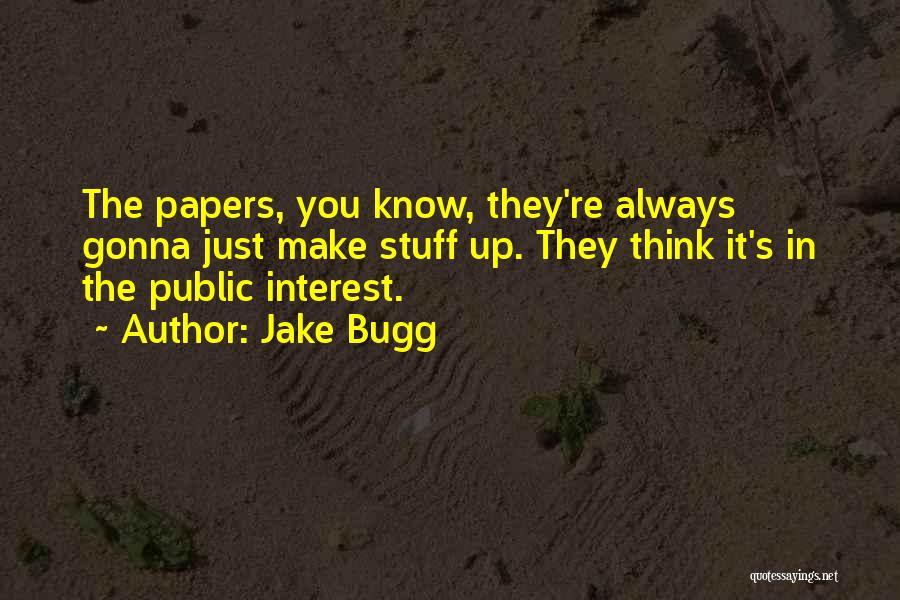 Jake Bugg Quotes: The Papers, You Know, They're Always Gonna Just Make Stuff Up. They Think It's In The Public Interest.