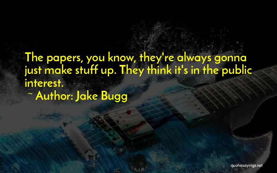 Jake Bugg Quotes: The Papers, You Know, They're Always Gonna Just Make Stuff Up. They Think It's In The Public Interest.