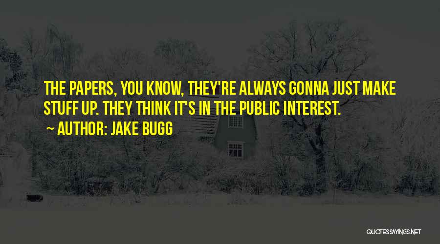 Jake Bugg Quotes: The Papers, You Know, They're Always Gonna Just Make Stuff Up. They Think It's In The Public Interest.